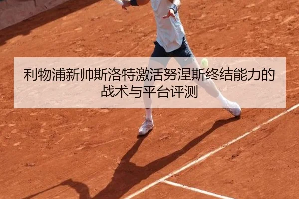 利物浦新帅斯洛特激活努涅斯终结能力的战术与平台评测