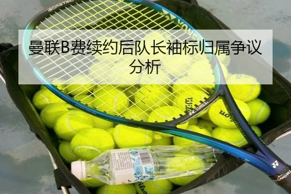 曼联B费续约后队长袖标归属争议分析